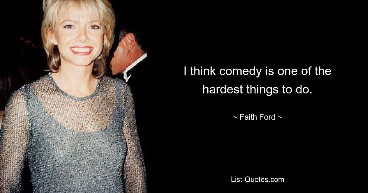 I think comedy is one of the hardest things to do. — © Faith Ford