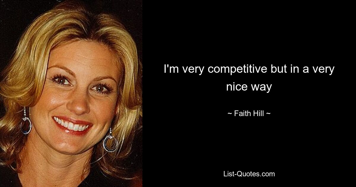 I'm very competitive but in a very nice way — © Faith Hill