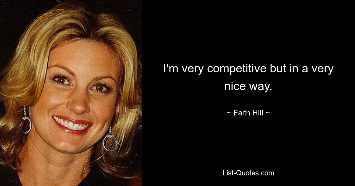 I'm very competitive but in a very nice way. — © Faith Hill