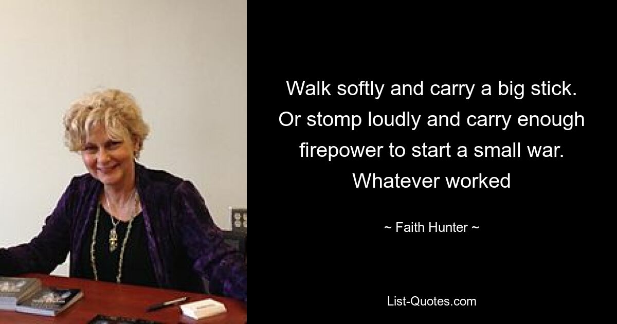 Walk softly and carry a big stick. Or stomp loudly and carry enough firepower to start a small war. Whatever worked — © Faith Hunter