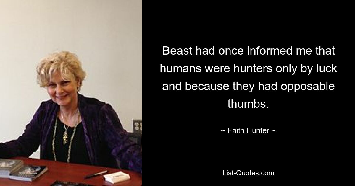 Beast had once informed me that humans were hunters only by luck and because they had opposable thumbs. — © Faith Hunter