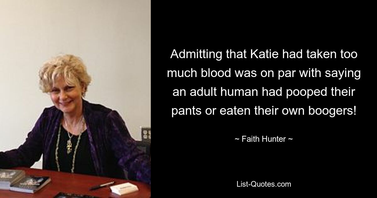 Admitting that Katie had taken too much blood was on par with saying an adult human had pooped their pants or eaten their own boogers! — © Faith Hunter