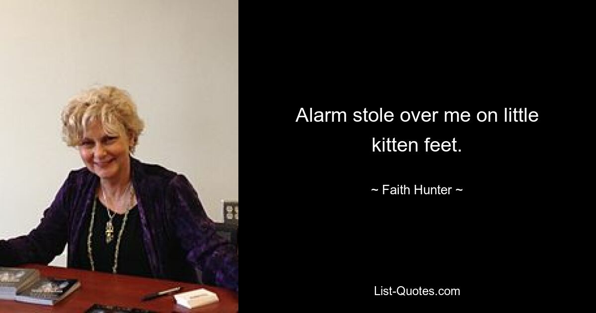 Alarm stole over me on little kitten feet. — © Faith Hunter