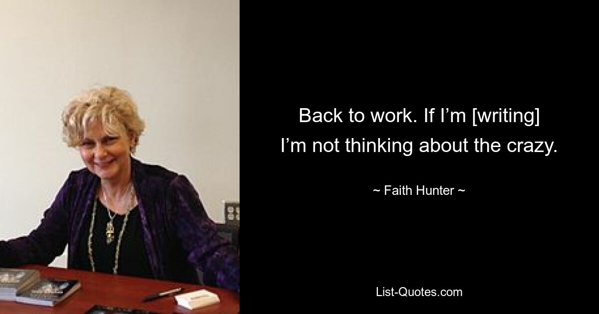 Back to work. If I’m [writing] I’m not thinking about the crazy. — © Faith Hunter