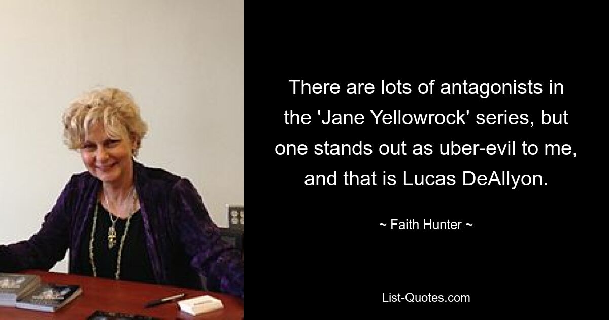 There are lots of antagonists in the 'Jane Yellowrock' series, but one stands out as uber-evil to me, and that is Lucas DeAllyon. — © Faith Hunter