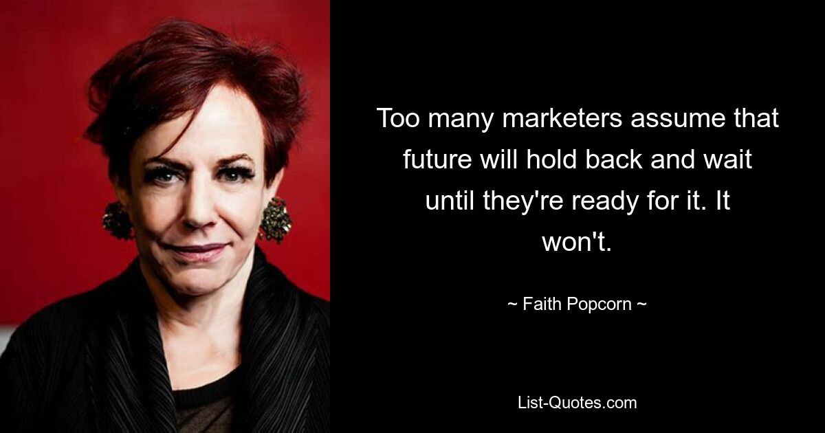 Too many marketers assume that future will hold back and wait until they're ready for it. It won't. — © Faith Popcorn