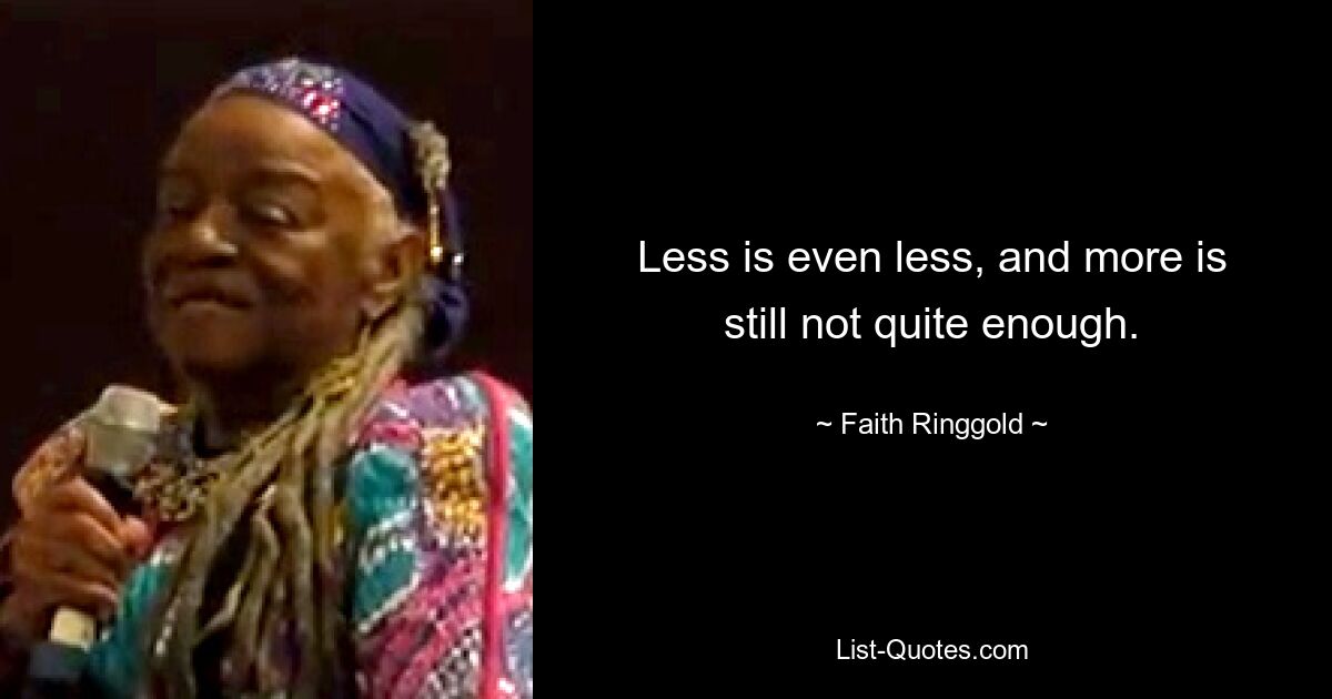 Less is even less, and more is still not quite enough. — © Faith Ringgold