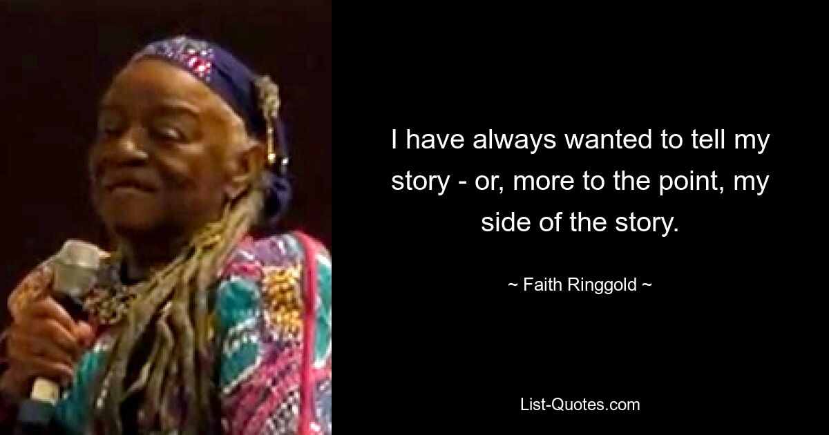 I have always wanted to tell my story - or, more to the point, my side of the story. — © Faith Ringgold