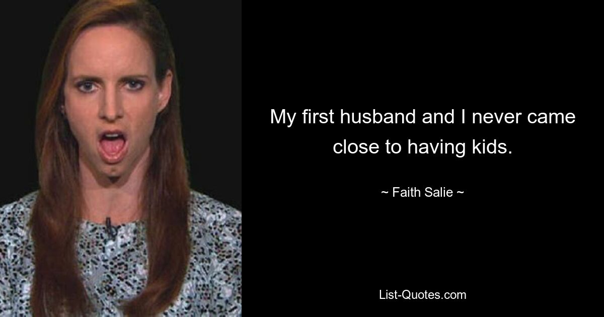 My first husband and I never came close to having kids. — © Faith Salie