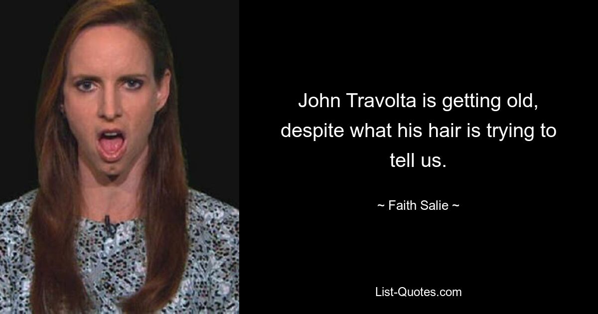 John Travolta is getting old, despite what his hair is trying to tell us. — © Faith Salie