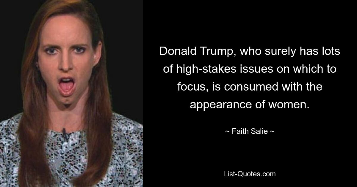 Donald Trump, who surely has lots of high-stakes issues on which to focus, is consumed with the appearance of women. — © Faith Salie