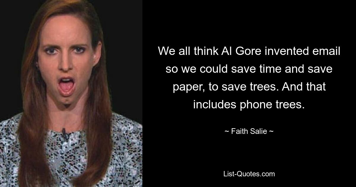 We all think Al Gore invented email so we could save time and save paper, to save trees. And that includes phone trees. — © Faith Salie