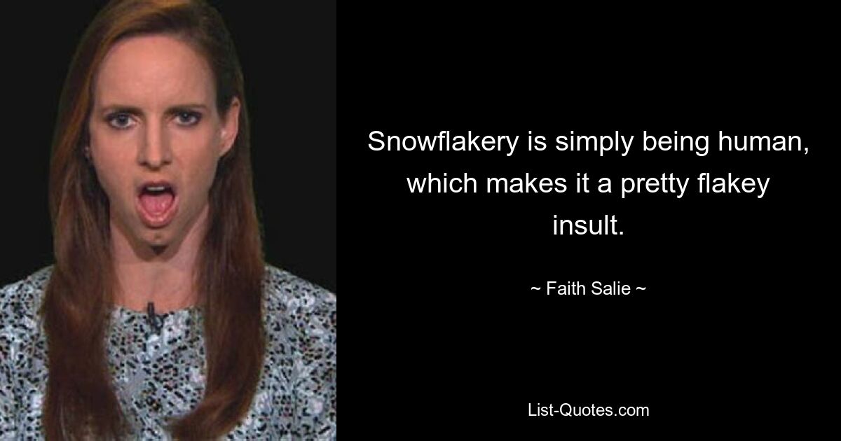 Snowflakery is simply being human, which makes it a pretty flakey insult. — © Faith Salie