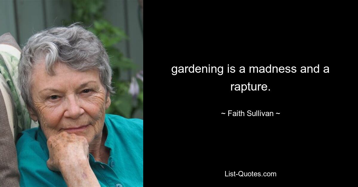 gardening is a madness and a rapture. — © Faith Sullivan