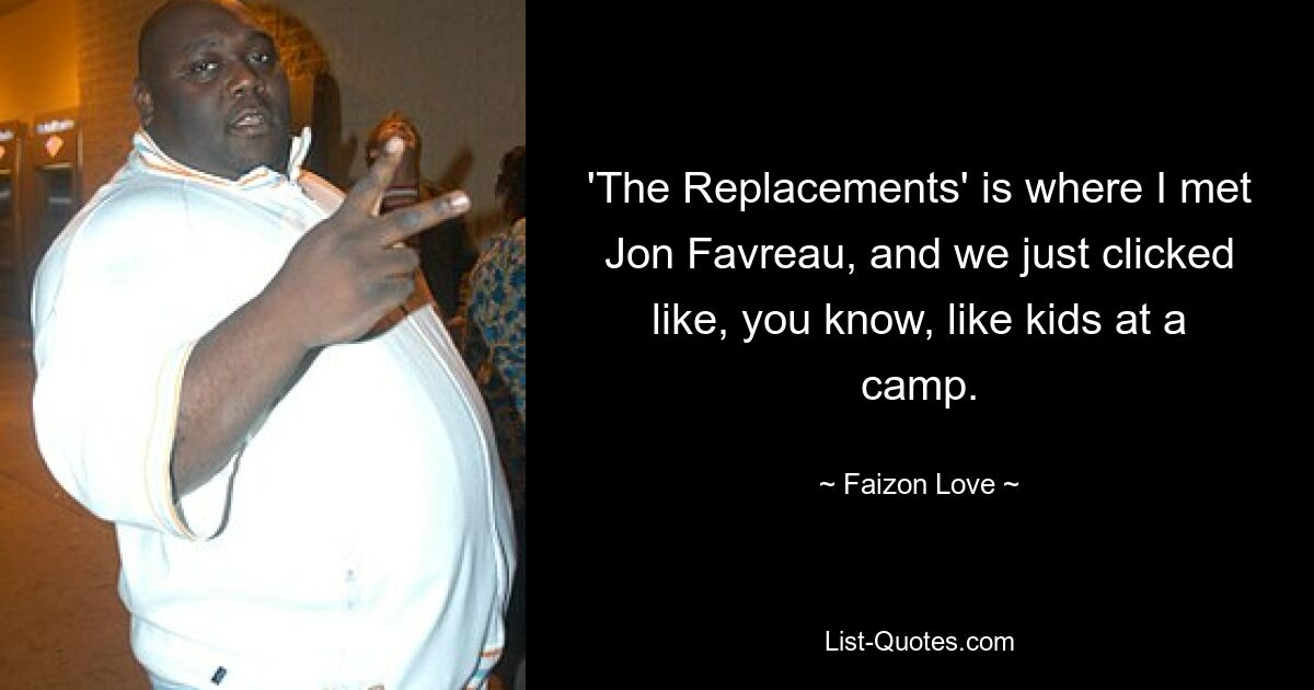 'The Replacements' is where I met Jon Favreau, and we just clicked like, you know, like kids at a camp. — © Faizon Love