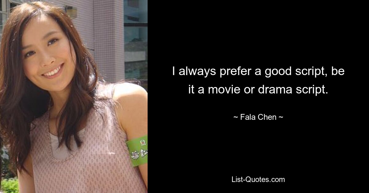 I always prefer a good script, be it a movie or drama script. — © Fala Chen