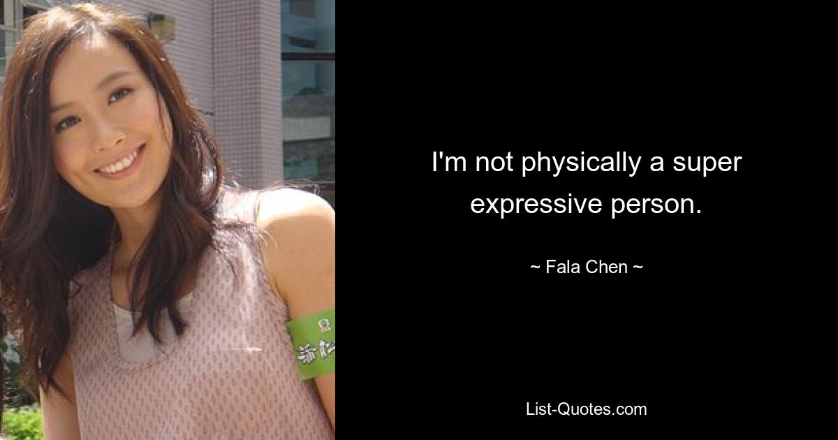 I'm not physically a super expressive person. — © Fala Chen