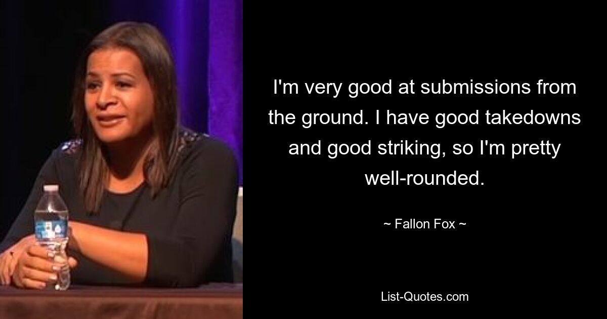 I'm very good at submissions from the ground. I have good takedowns and good striking, so I'm pretty well-rounded. — © Fallon Fox