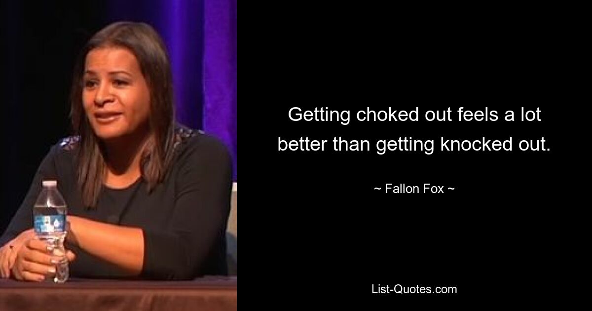 Getting choked out feels a lot better than getting knocked out. — © Fallon Fox