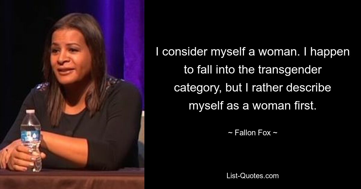 I consider myself a woman. I happen to fall into the transgender category, but I rather describe myself as a woman first. — © Fallon Fox