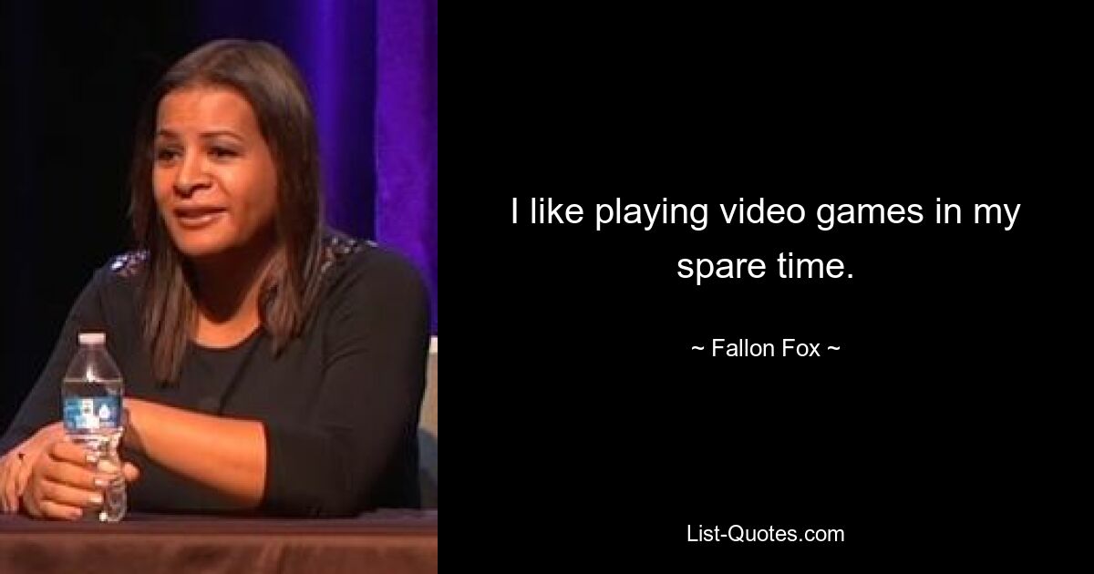 I like playing video games in my spare time. — © Fallon Fox