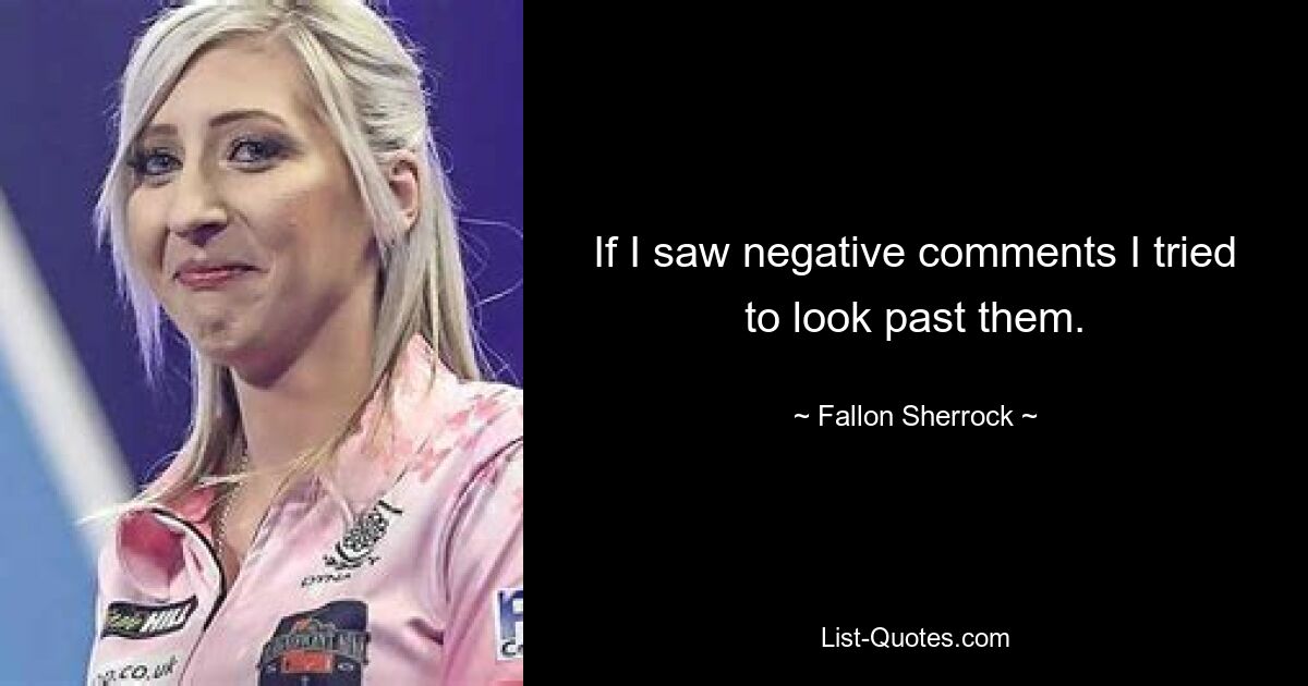 If I saw negative comments I tried to look past them. — © Fallon Sherrock