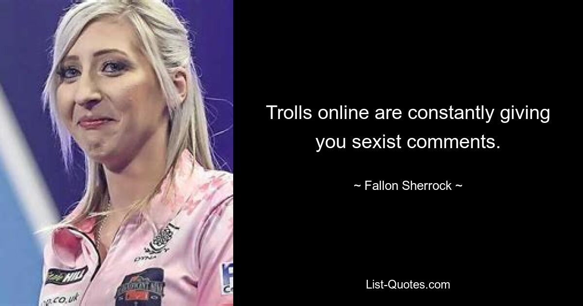 Trolls online are constantly giving you sexist comments. — © Fallon Sherrock