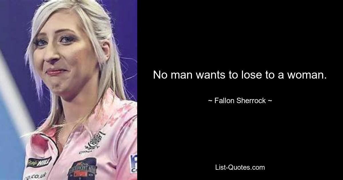 No man wants to lose to a woman. — © Fallon Sherrock