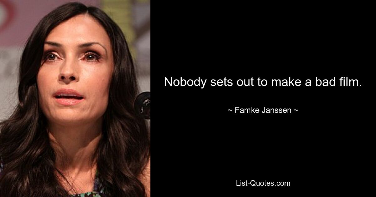 Nobody sets out to make a bad film. — © Famke Janssen