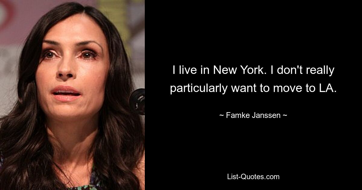 I live in New York. I don't really particularly want to move to LA. — © Famke Janssen