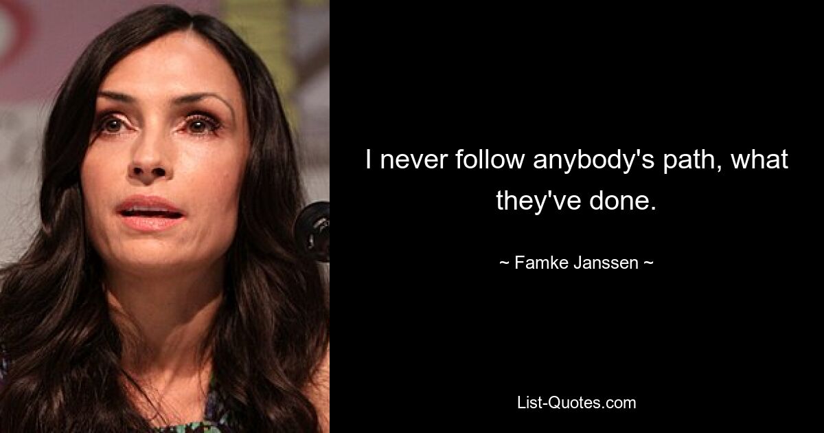 I never follow anybody's path, what they've done. — © Famke Janssen