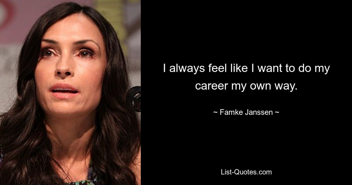 I always feel like I want to do my career my own way. — © Famke Janssen