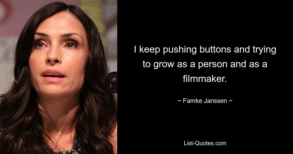 I keep pushing buttons and trying to grow as a person and as a filmmaker. — © Famke Janssen