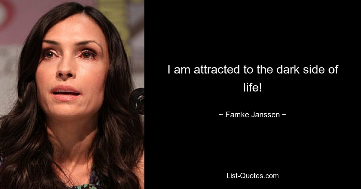 I am attracted to the dark side of life! — © Famke Janssen