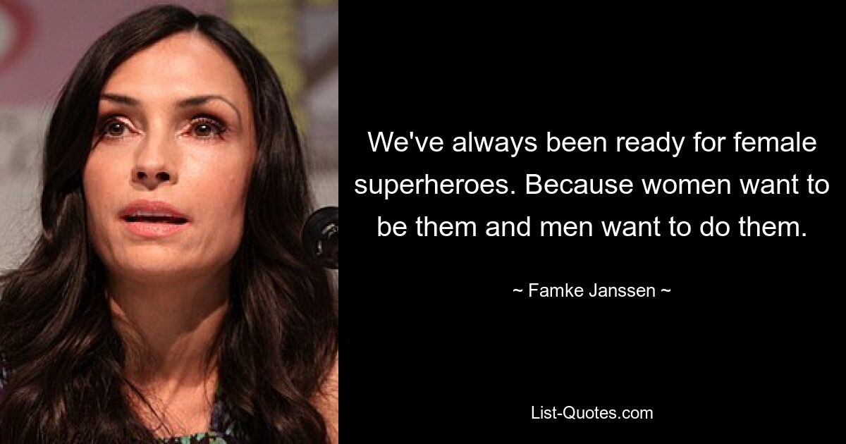 We've always been ready for female superheroes. Because women want to be them and men want to do them. — © Famke Janssen