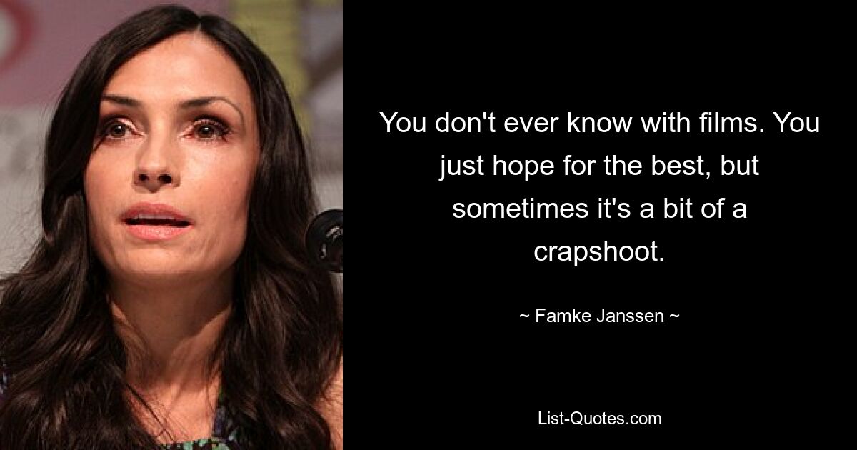 You don't ever know with films. You just hope for the best, but sometimes it's a bit of a crapshoot. — © Famke Janssen