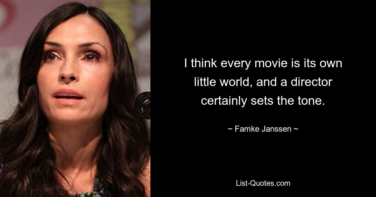 I think every movie is its own little world, and a director certainly sets the tone. — © Famke Janssen