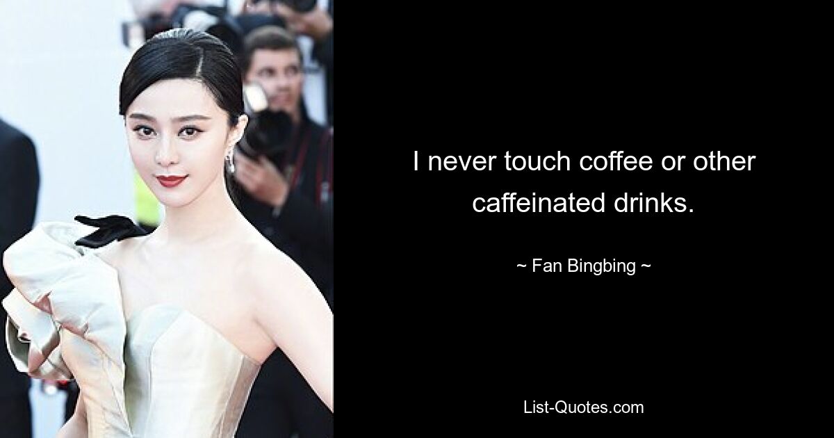 I never touch coffee or other caffeinated drinks. — © Fan Bingbing