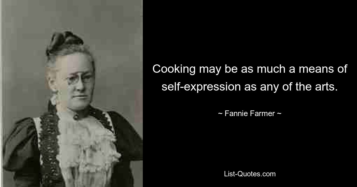 Cooking may be as much a means of self-expression as any of the arts. — © Fannie Farmer