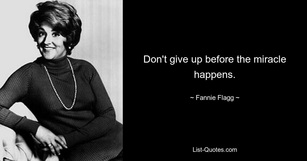 Don't give up before the miracle happens. — © Fannie Flagg