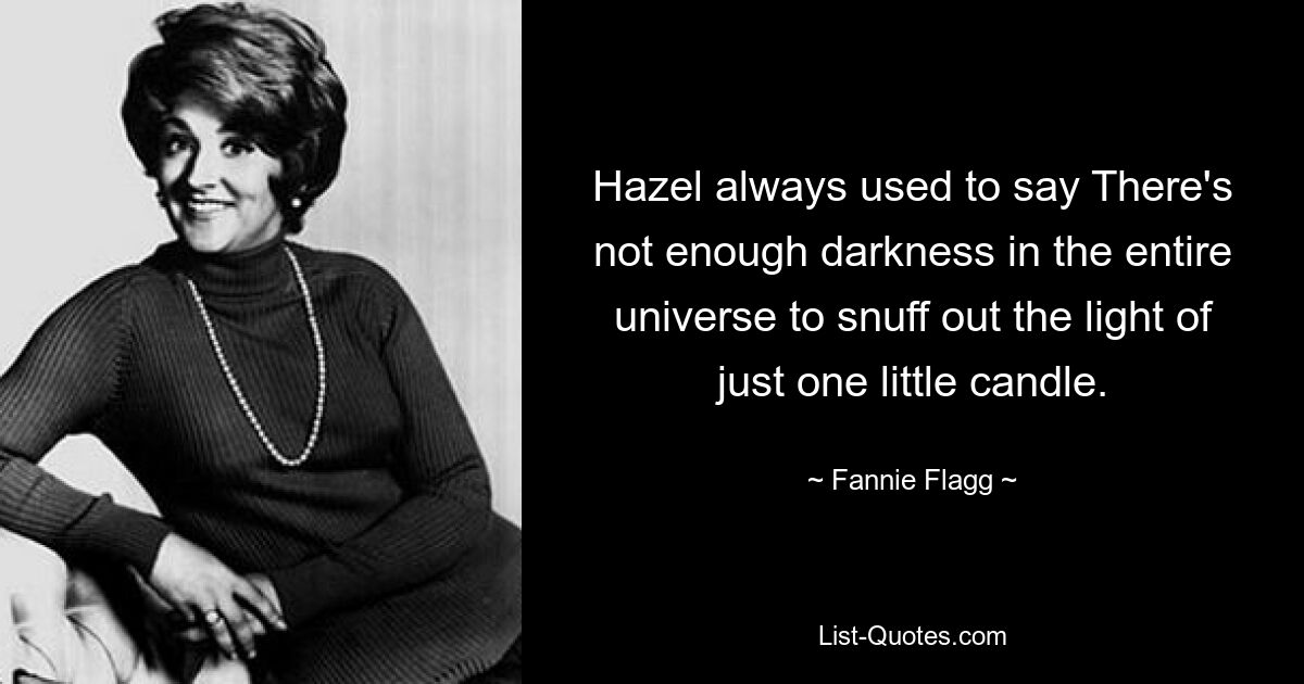 Хейзел всегда говорила: «Во всей вселенной не хватит тьмы, чтобы погасить свет одной маленькой свечи». — © Фанни Флэгг