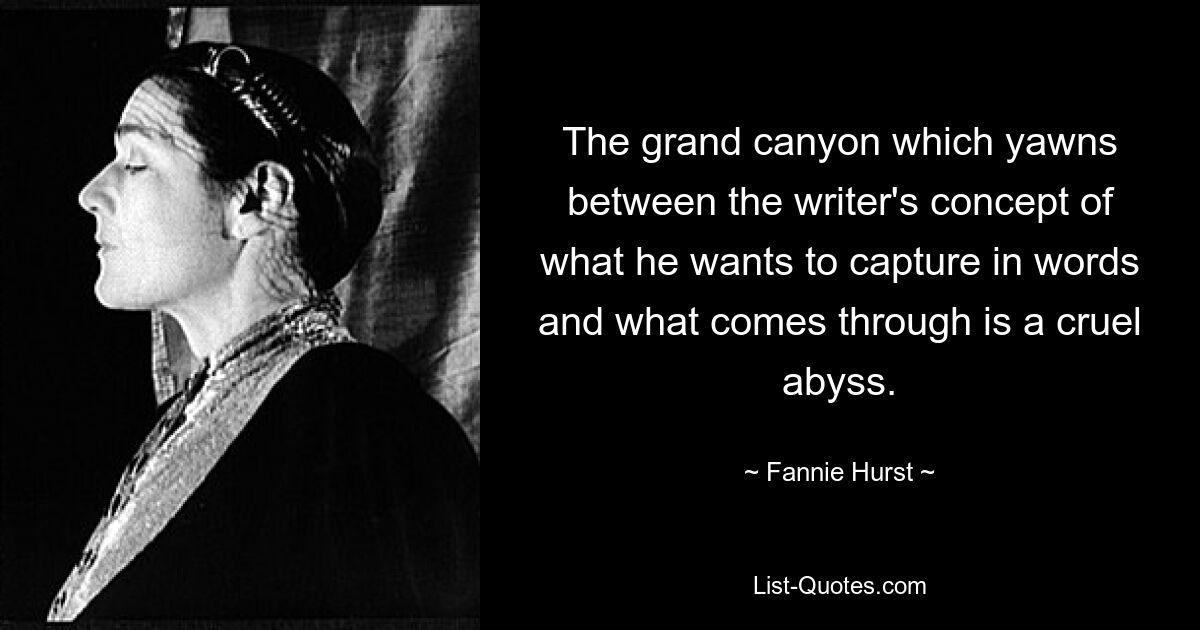 The grand canyon which yawns between the writer's concept of what he wants to capture in words and what comes through is a cruel abyss. — © Fannie Hurst