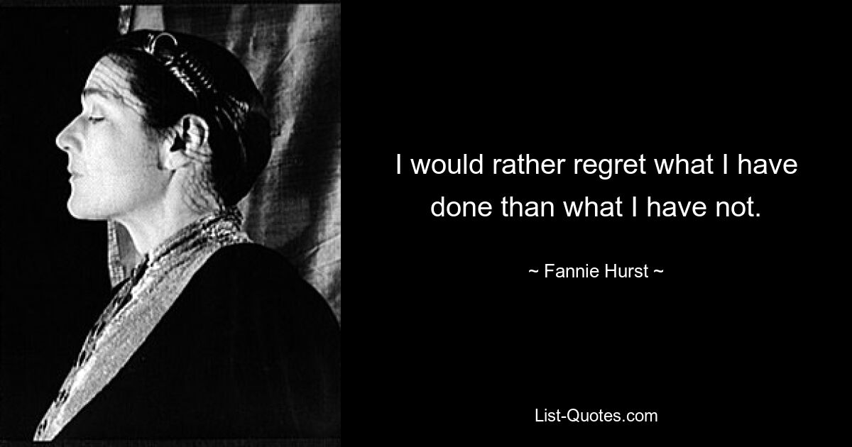 I would rather regret what I have done than what I have not. — © Fannie Hurst