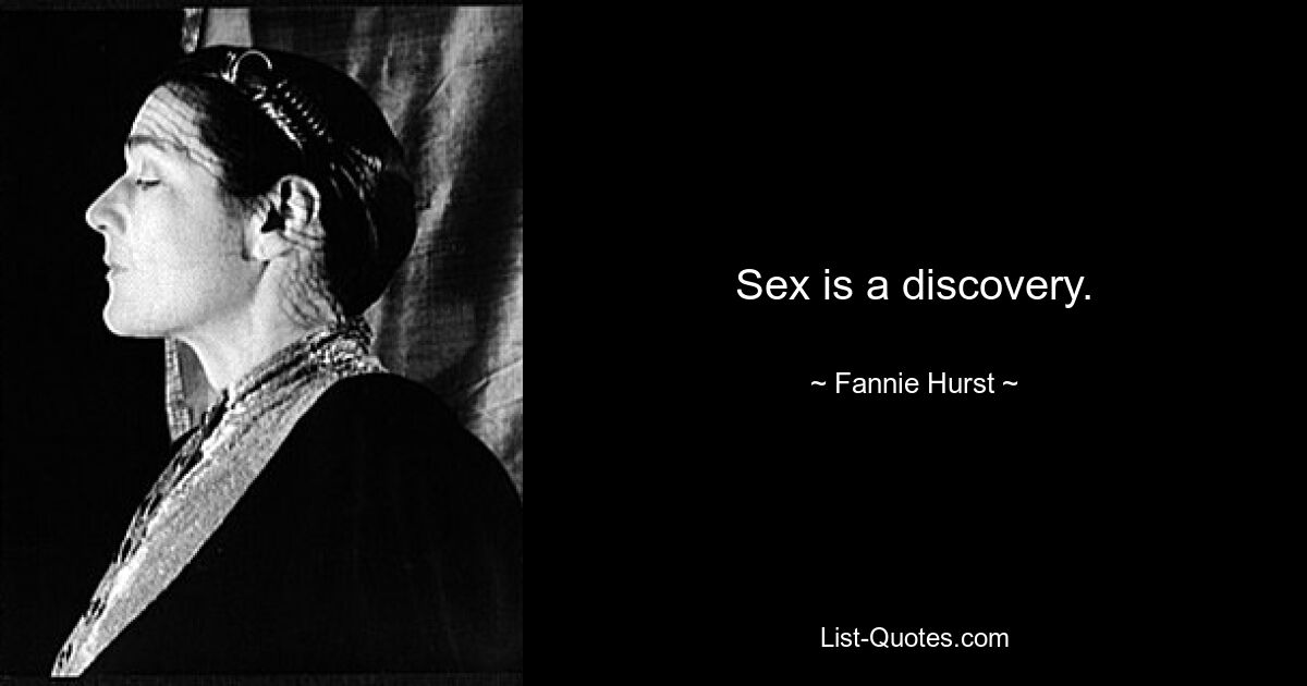 Sex is a discovery. — © Fannie Hurst