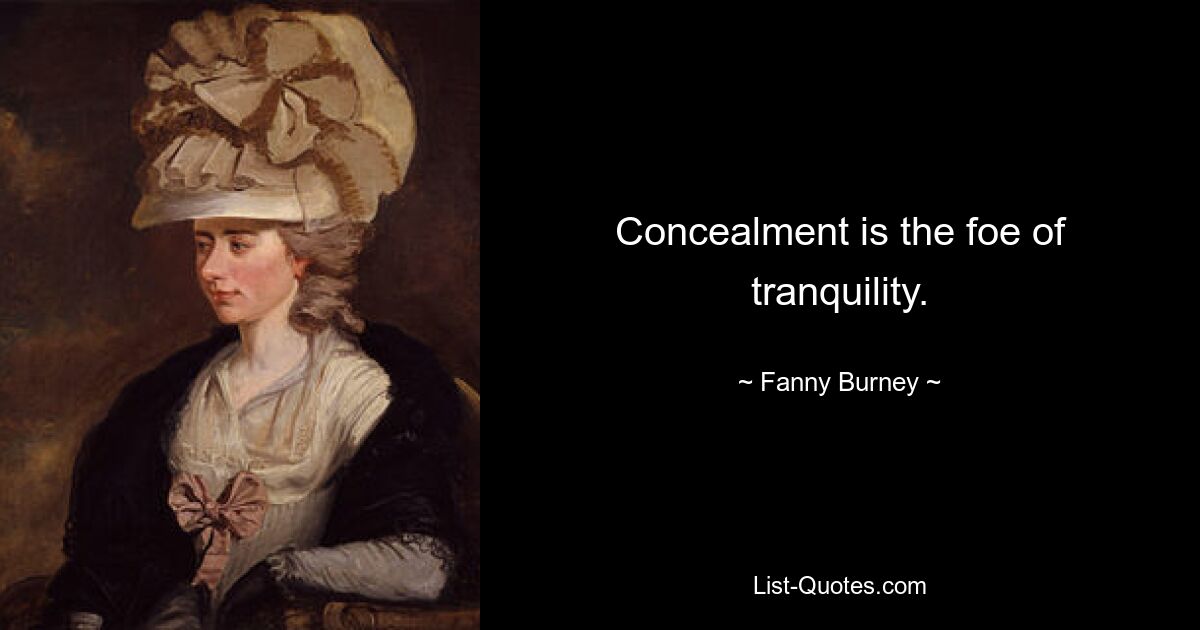 Concealment is the foe of tranquility. — © Fanny Burney