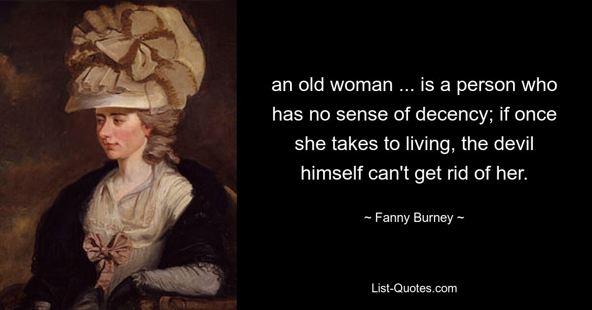 an old woman ... is a person who has no sense of decency; if once she takes to living, the devil himself can't get rid of her. — © Fanny Burney