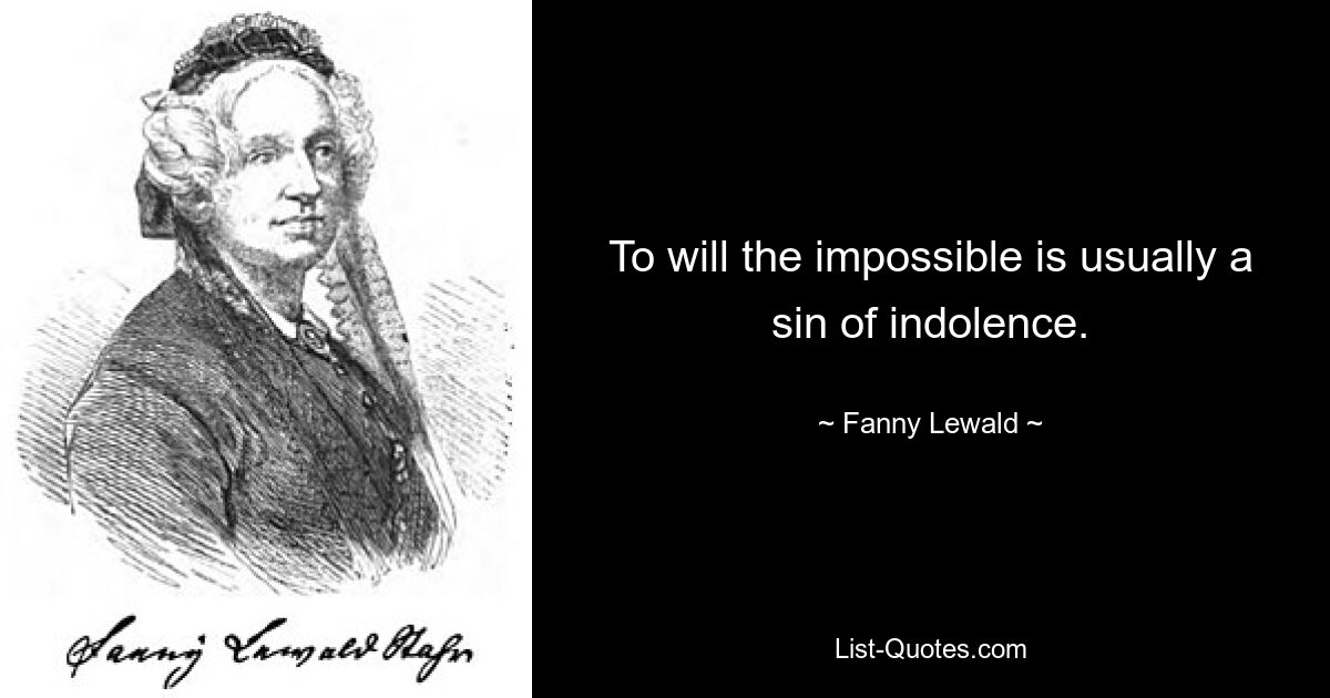 To will the impossible is usually a sin of indolence. — © Fanny Lewald