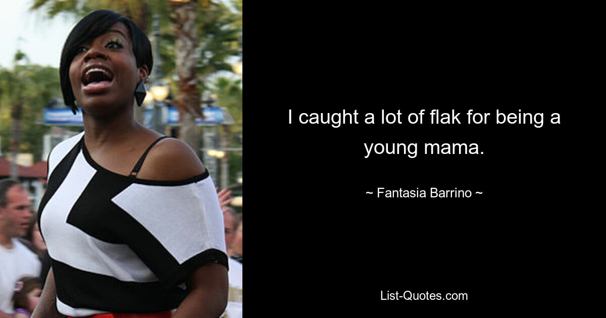 I caught a lot of flak for being a young mama. — © Fantasia Barrino