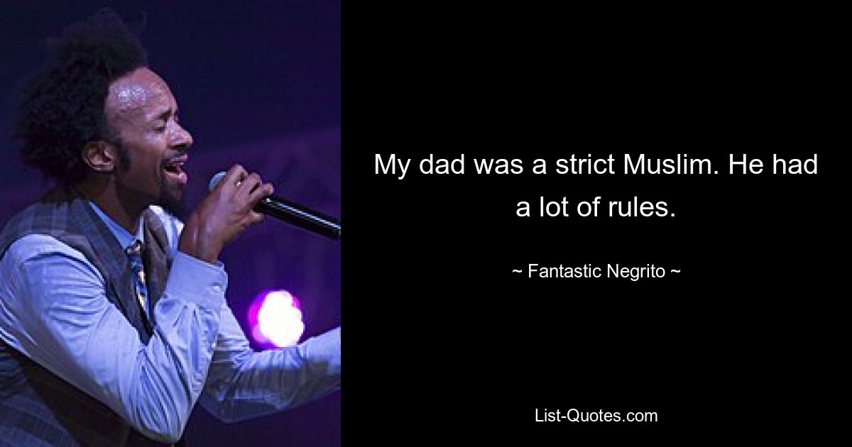 My dad was a strict Muslim. He had a lot of rules. — © Fantastic Negrito