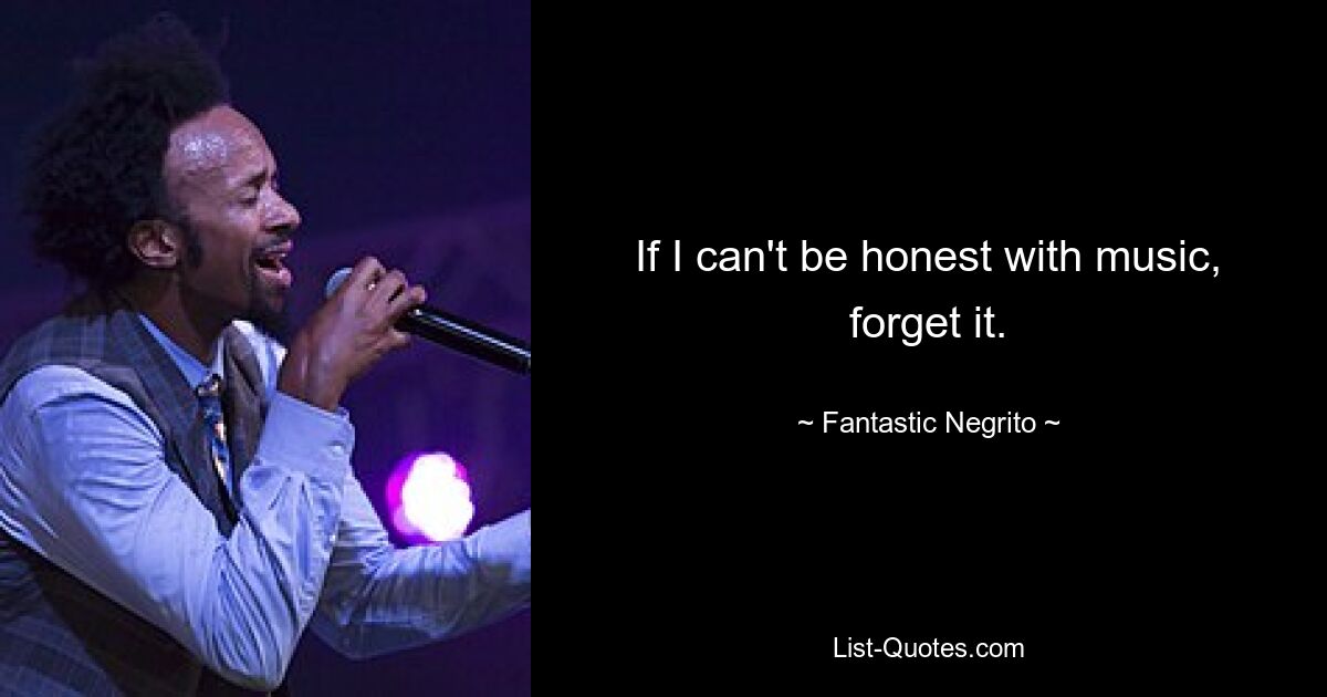 If I can't be honest with music, forget it. — © Fantastic Negrito